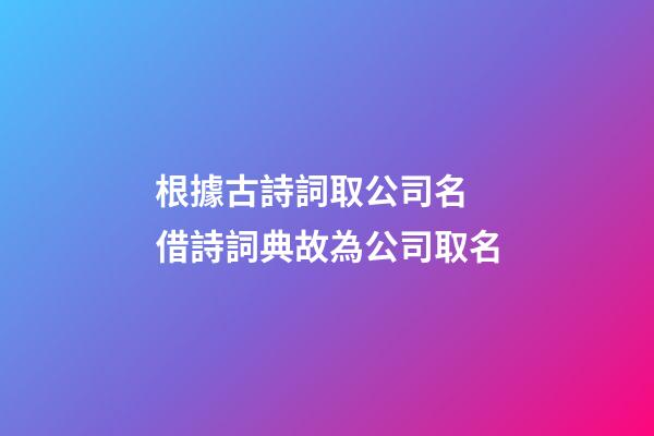 根據古詩詞取公司名 借詩詞典故為公司取名-第1張-公司起名-玄機派